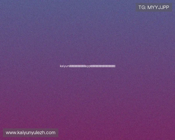 kaiyun体育官方网站登录入口及app下载指南,轻松畅享体育赛事最新资讯 kaiyun体育官方网站登录入口及app下载指南,轻松畅享体育赛事最新资讯