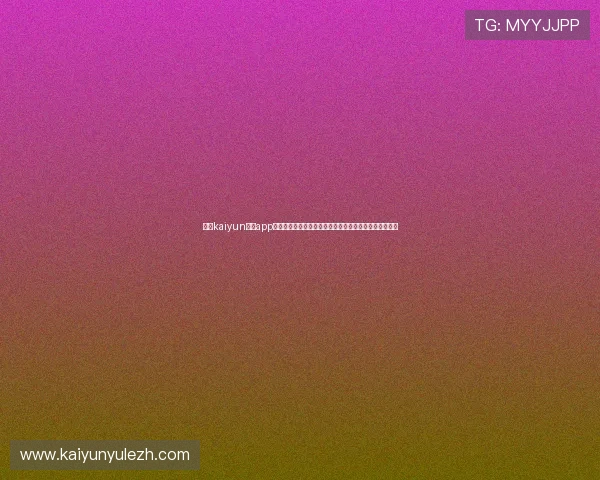 开云kaiyun体育app下载官网注册登录流程详解，轻松开启您的体育娱乐之旅